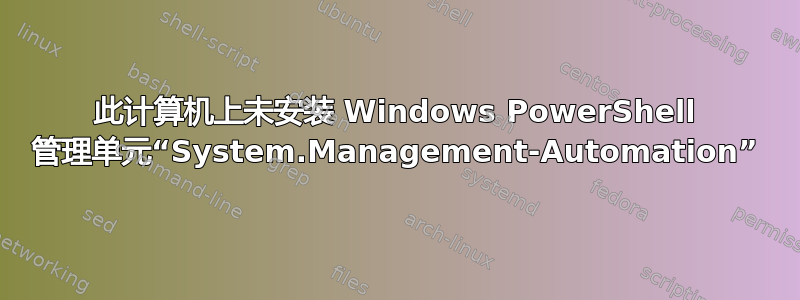 此计算机上未安装 Windows PowerShell 管理单元“System.Management-Automation”