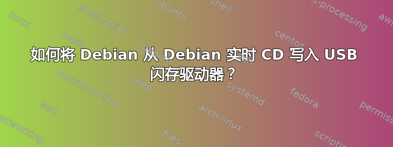 如何将 Debian 从 Debian 实时 CD 写入 USB 闪存驱动器？