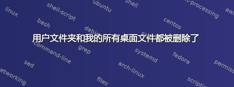 用户文件夹和我的所有桌面文件都被删除了