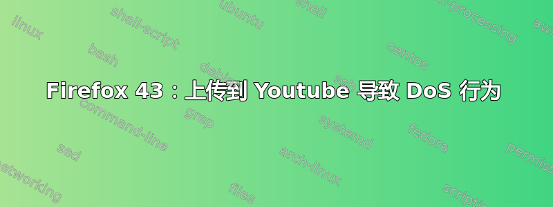 Firefox 43：上传到 Youtube 导致 DoS 行为