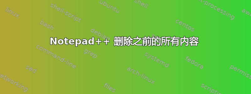 Notepad++ 删除之前的所有内容