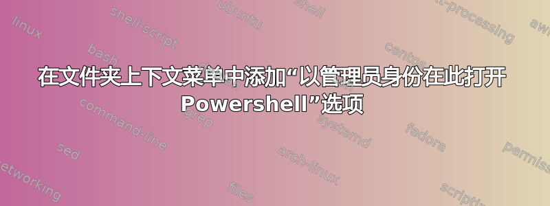 在文件夹上下文菜单中添加“以管理员身份在此打开 Powershell”选项