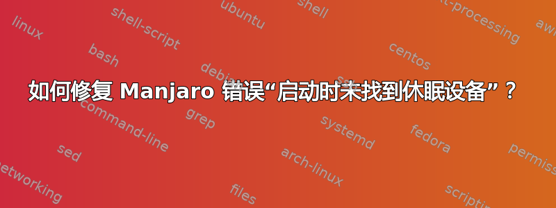 如何修复 Manjaro 错误“启动时未找到休眠设备”？