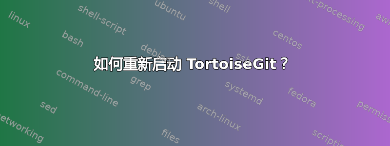 如何重新启动 TortoiseGit？