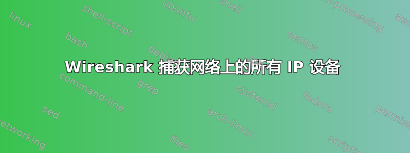 Wireshark 捕获网络上的所有 IP 设备