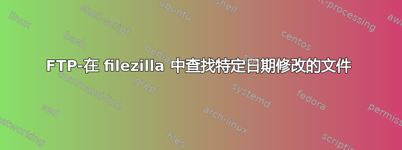 FTP-在 filezilla 中查找特定日期修改的文件