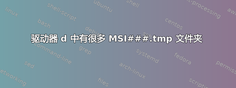 驱动器 d 中有很多 MSI###.tmp 文件夹