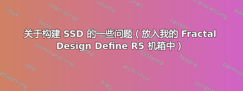 关于构建 SSD 的一些问题（放入我的 Fractal Design Define R5 机箱中）