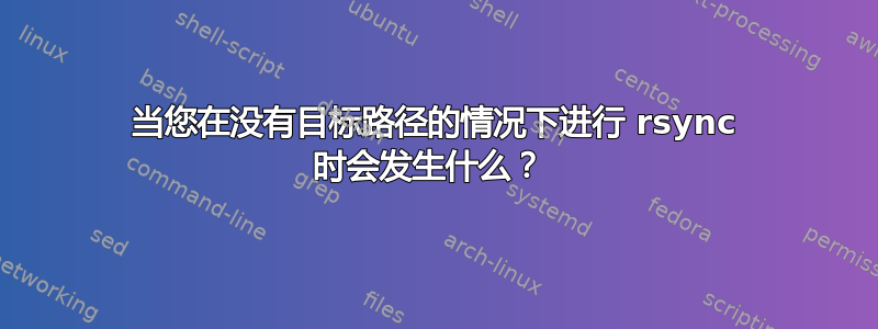 当您在没有目标路径的情况下进行 rsync 时会发生什么？ 