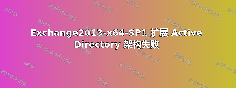 Exchange2013-x64-SP1 扩展 Active Directory 架构失败