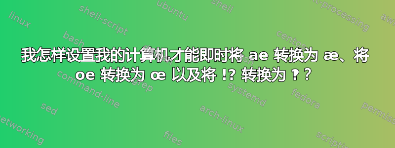 我怎样设置我的计算机才能即时将 ae 转换为 æ、将 oe 转换为 œ 以及将 !? 转换为 ‽？