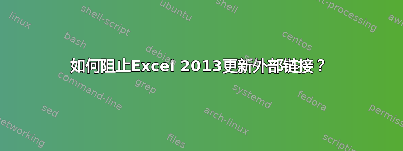 如何阻止Excel 2013更新外部链接？