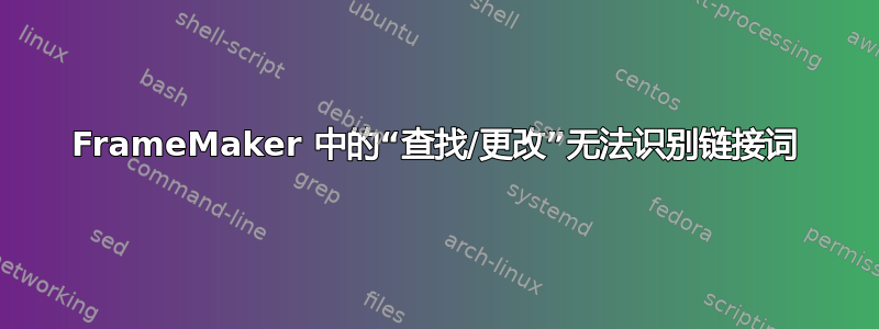 FrameMaker 中的“查找/更改”无法识别链接词