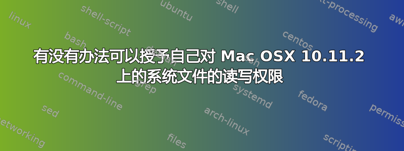 有没有办法可以授予自己对 Mac OSX 10.11.2 上的系统文件的读写权限