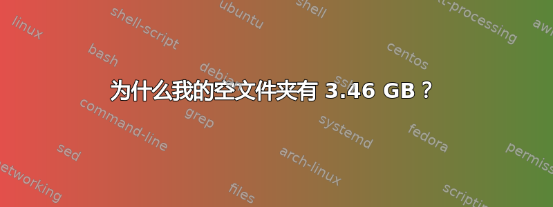 为什么我的空文件夹有 3.46 GB？