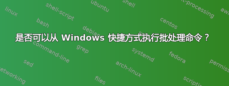 是否可以从 Windows 快捷方式执行批处理命令？