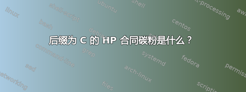 后缀为 C 的 HP 合同碳粉是什么？