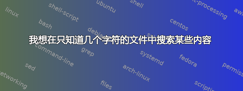 我想在只知道几个字符的文件中搜索某些内容