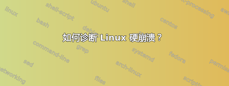 如何诊断 Linux 硬崩溃？