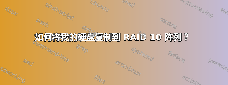 如何将我的硬盘复制到 RAID 10 阵列？