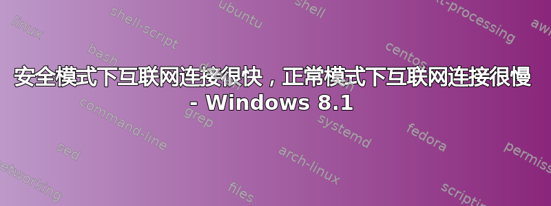 安全模式下互联网连接很快，正常模式下互联网连接很慢 - Windows 8.1