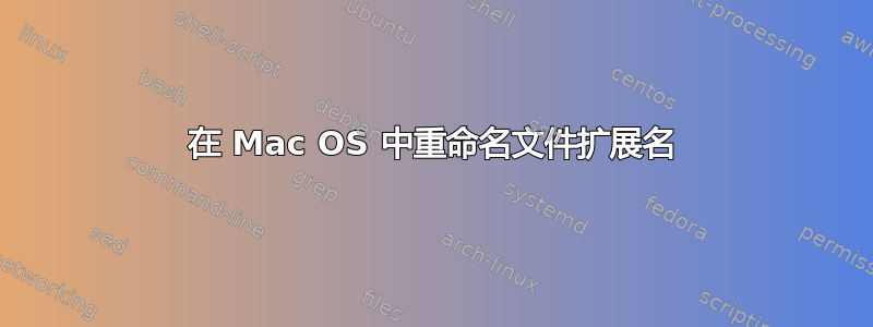 在 Mac OS 中重命名文件扩展名