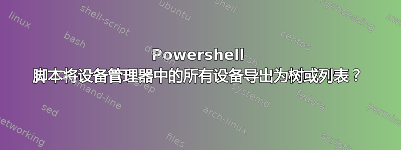 Powershell 脚本将设备管理器中的所有设备导出为树或列表？