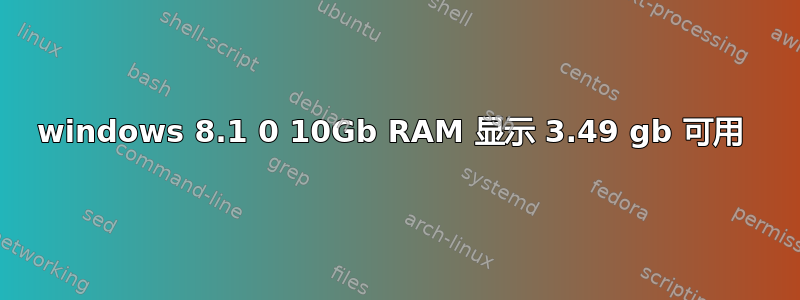 windows 8.1 0 10Gb RAM 显示 3.49 gb 可用 