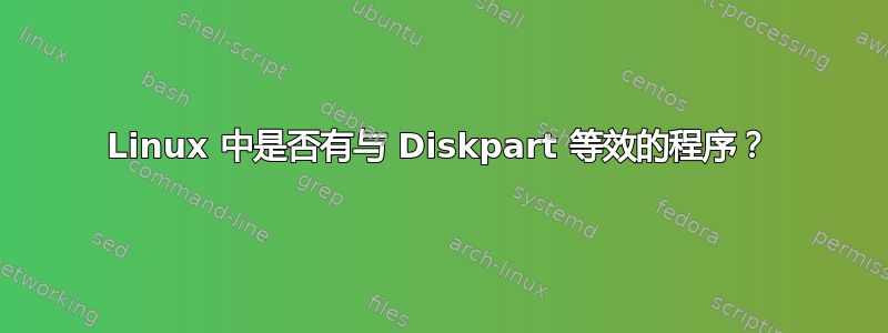 Linux 中是否有与 Diskpart 等效的程序？