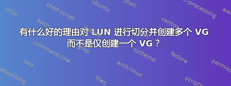 有什么好的理由对 LUN 进行切分并创建多个 VG 而不是仅创建一个 VG？