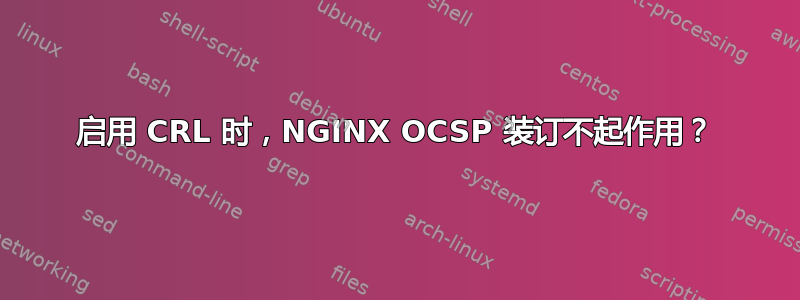 启用 CRL 时，NGINX OCSP 装订不起作用？