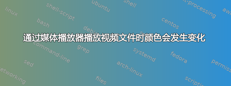 通过媒体播放器播放视频文件时颜色会发生变化