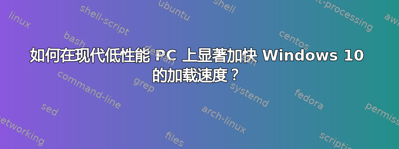 如何在现代低性能 PC 上显著加快 Windows 10 的加载速度？