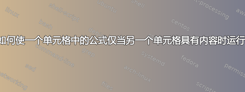 如何使一个单元格中的公式仅当另一个单元格具有内容时运行