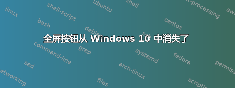 全屏按钮从 Windows 10 中消失了