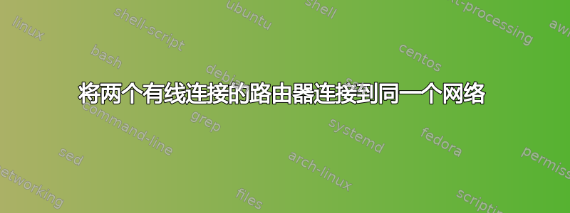 将两个有线连接的路由器连接到同一个网络