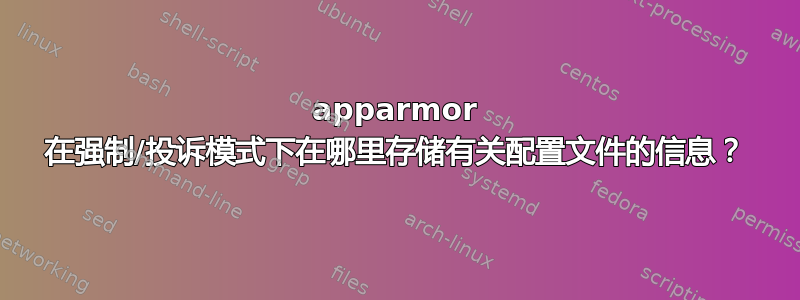 apparmor 在强制/投诉模式下在哪里存储有关配置文件的信息？