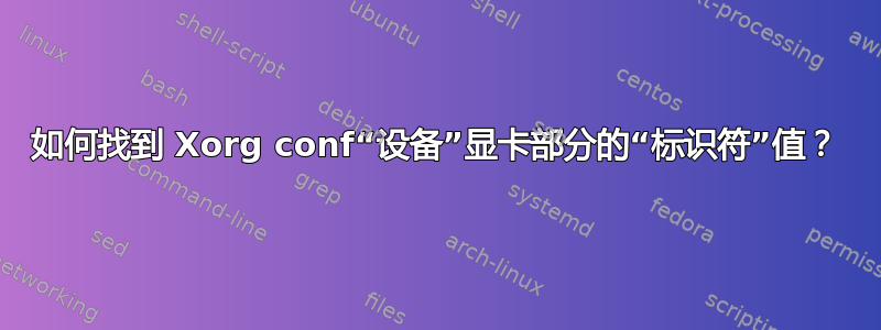 如何找到 Xorg conf“设备”显卡部分的“标识符”值？