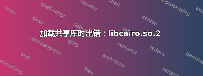 加载共享库时出错：libcairo.so.2