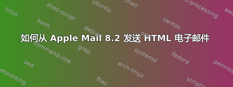 如何从 Apple Mail 8.2 发送 HTML 电子邮件