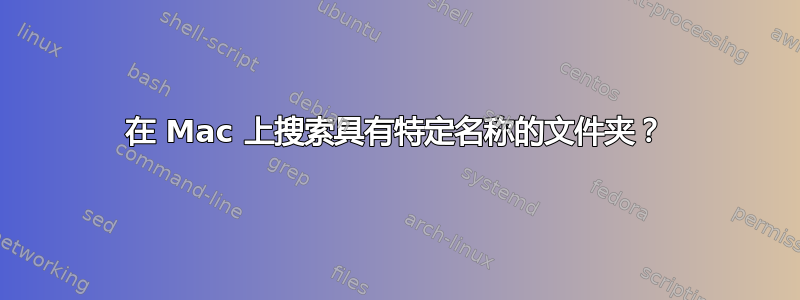 在 Mac 上搜索具有特定名称的文件夹？