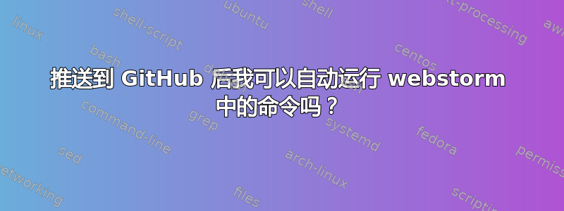 推送到 GitHub 后我可以自动运行 webstorm 中的命令吗？