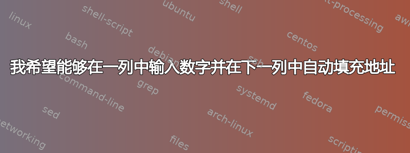 我希望能够在一列中输入数字并在下一列中自动填充地址