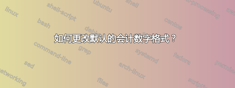 如何更改默认的会计数字格式？