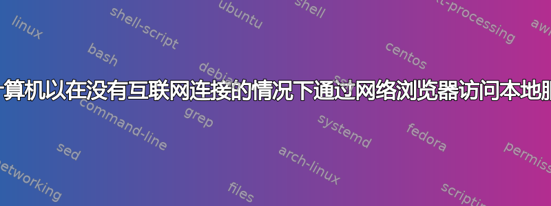 如何联网计算机以在没有互联网连接的情况下通过网络浏览器访问本地服务的内容