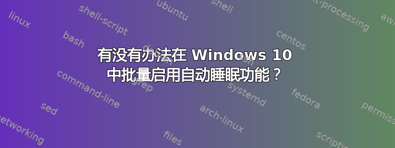 有没有办法在 Windows 10 中批量启用自动睡眠功能？