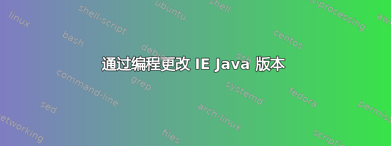 通过编程更改 IE Java 版本