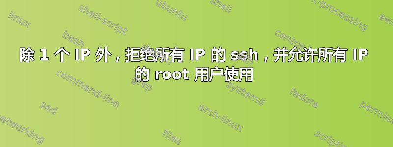 除 1 个 IP 外，拒绝所有 IP 的 ssh，并允许所有 IP 的 root 用户使用