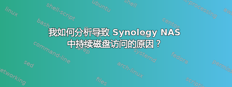 我如何分析导致 Synology NAS 中持续磁盘访问的原因？