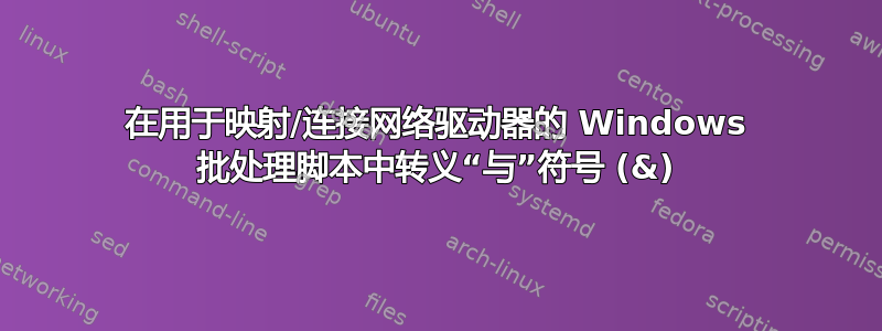 在用于映射/连接网络驱动器的 Windows 批处理脚本中转义“与”符号 (&)